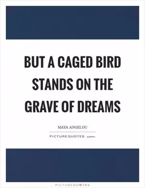 But a caged bird stands on the grave of dreams Picture Quote #1