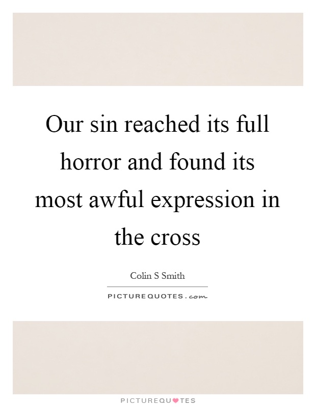 Our sin reached its full horror and found its most awful expression in the cross Picture Quote #1