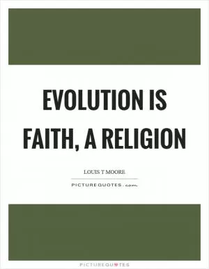 Evolution is faith, a religion Picture Quote #1
