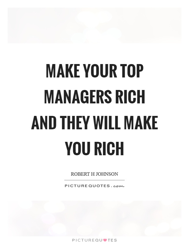Make your top managers rich and they will make you rich Picture Quote #1