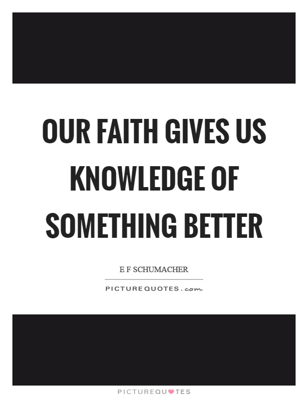 Our faith gives us knowledge of something better Picture Quote #1