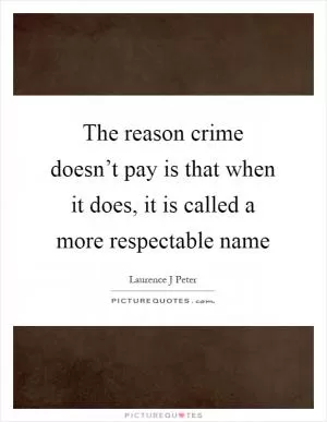 The reason crime doesn’t pay is that when it does, it is called a more respectable name Picture Quote #1