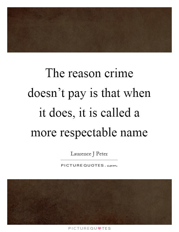 The reason crime doesn't pay is that when it does, it is called a more respectable name Picture Quote #1