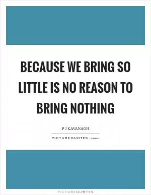 Because we bring so little is no reason to bring nothing Picture Quote #1