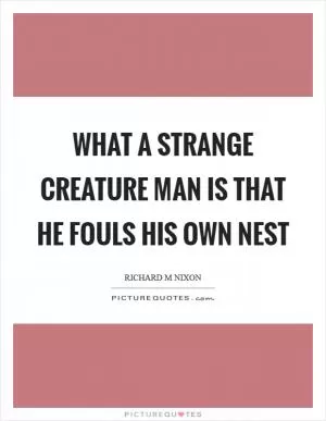 What a strange creature man is that he fouls his own nest Picture Quote #1