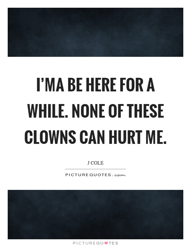 I'ma be here for a while. None of these clowns can hurt me Picture Quote #1