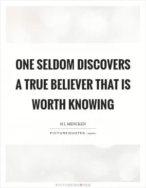One seldom discovers a true believer that is worth knowing Picture Quote #1