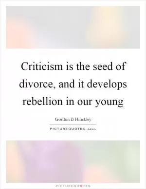 Criticism is the seed of divorce, and it develops rebellion in our young Picture Quote #1