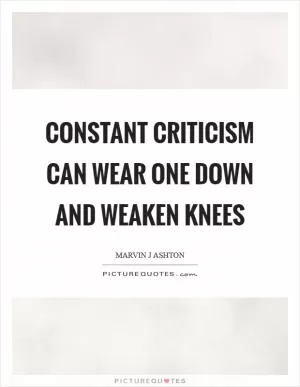 Constant criticism can wear one down and weaken knees Picture Quote #1