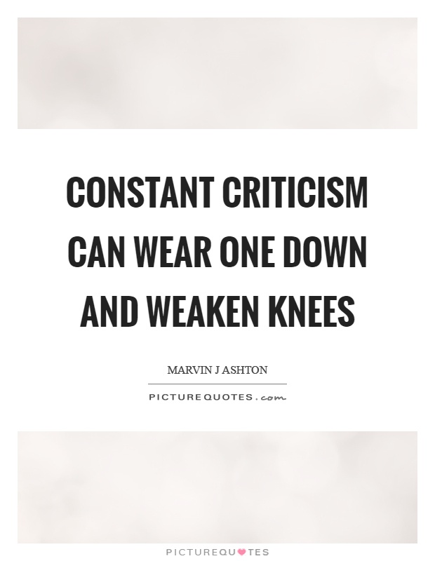 Constant criticism can wear one down and weaken knees Picture Quote #1