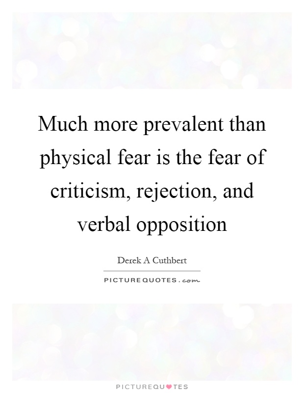 Much more prevalent than physical fear is the fear of criticism, rejection, and verbal opposition Picture Quote #1