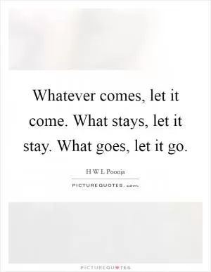 Whatever comes, let it come. What stays, let it stay. What goes, let it go Picture Quote #1