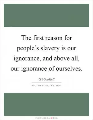 The first reason for people’s slavery is our ignorance, and above all, our ignorance of ourselves Picture Quote #1