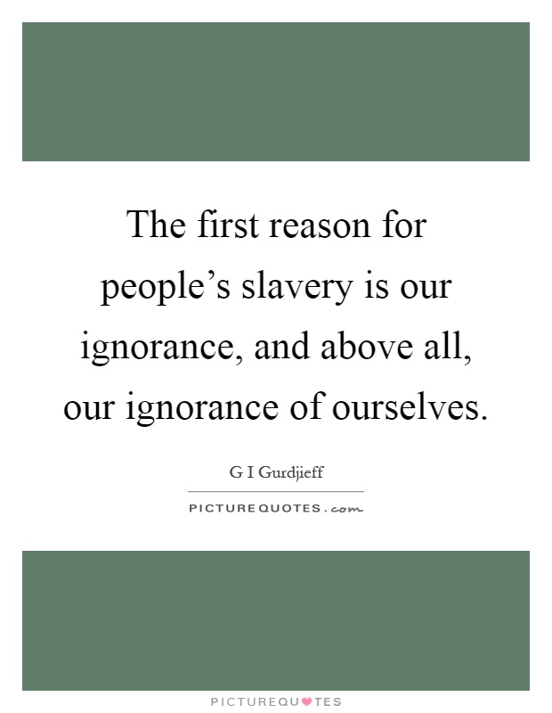 The first reason for people's slavery is our ignorance, and above all, our ignorance of ourselves Picture Quote #1