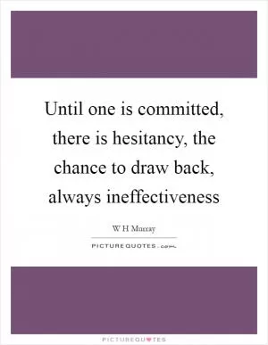Until one is committed, there is hesitancy, the chance to draw back, always ineffectiveness Picture Quote #1