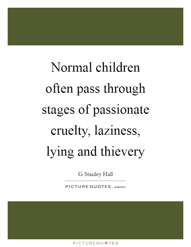 Normal children often pass through stages of passionate cruelty, laziness, lying and thievery Picture Quote #1