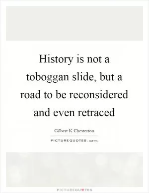 History is not a toboggan slide, but a road to be reconsidered and even retraced Picture Quote #1