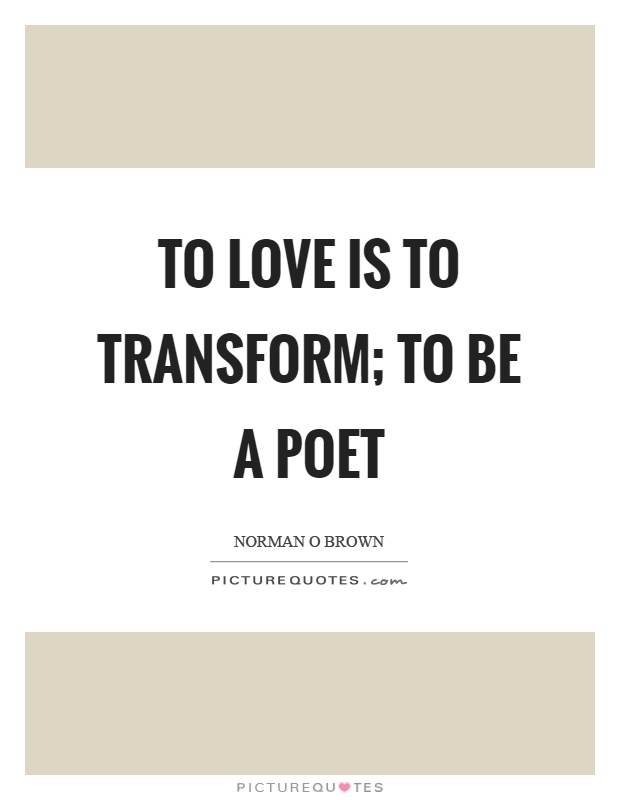 To love is to transform; to be a poet Picture Quote #1