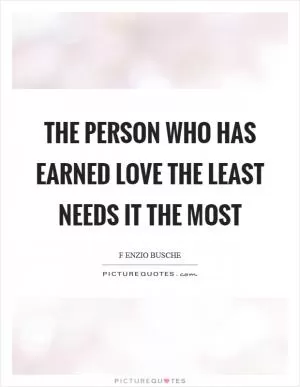 The person who has earned love the least needs it the most Picture Quote #1