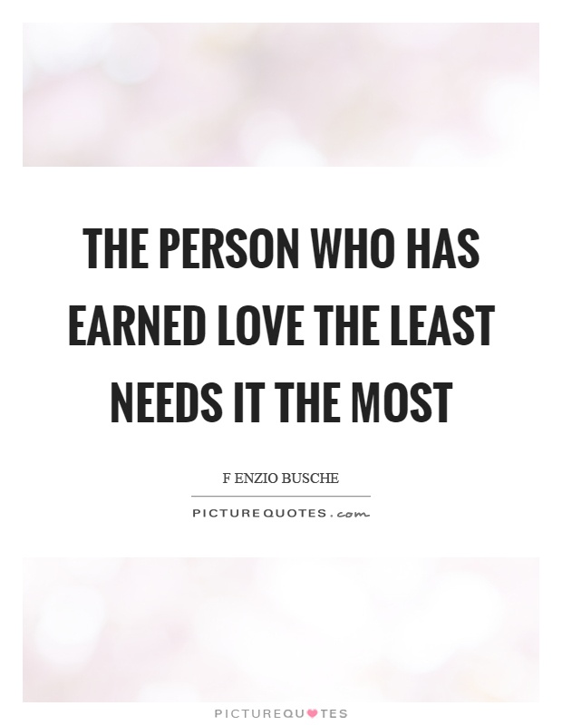 The person who has earned love the least needs it the most Picture Quote #1