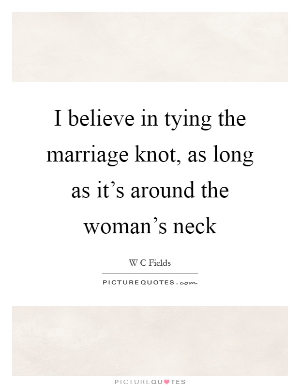 I believe in tying the marriage knot, as long as it's around the woman's neck Picture Quote #1