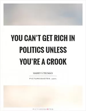 You can’t get rich in politics unless you’re a crook Picture Quote #1