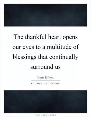 The thankful heart opens our eyes to a multitude of blessings that continually surround us Picture Quote #1