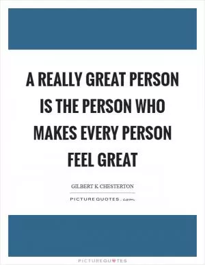 A really great person is the person who makes every person feel great Picture Quote #1