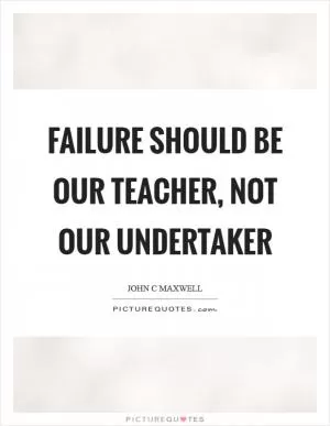 Failure should be our teacher, not our undertaker Picture Quote #1