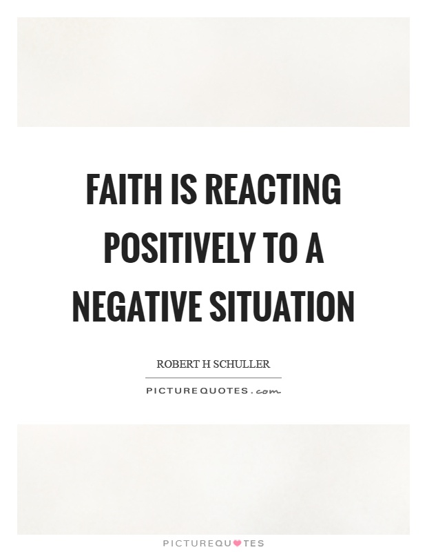 Faith is reacting positively to a negative situation Picture Quote #1