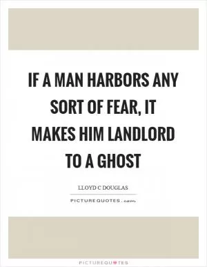 If a man harbors any sort of fear, it makes him landlord to a ghost Picture Quote #1