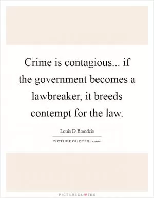 Crime is contagious... if the government becomes a lawbreaker, it breeds contempt for the law Picture Quote #1