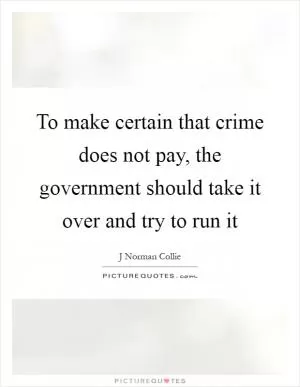 To make certain that crime does not pay, the government should take it over and try to run it Picture Quote #1