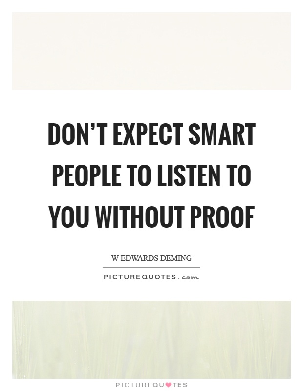 Don't expect smart people to listen to you without proof Picture Quote #1