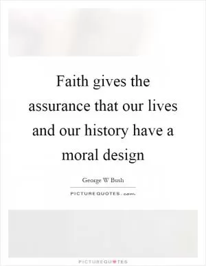Faith gives the assurance that our lives and our history have a moral design Picture Quote #1