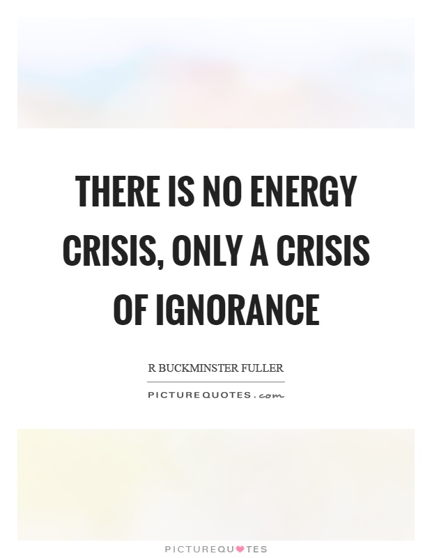 There is no energy crisis, only a crisis of ignorance Picture Quote #1