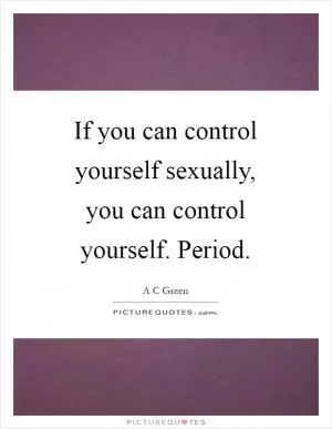 If you can control yourself sexually, you can control yourself. Period Picture Quote #1