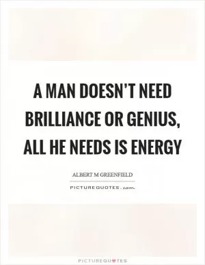 A man doesn’t need brilliance or genius, all he needs is energy Picture Quote #1