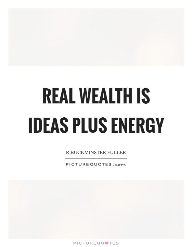 Real wealth is ideas plus energy Picture Quote #1
