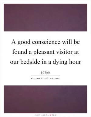A good conscience will be found a pleasant visitor at our bedside in a dying hour Picture Quote #1