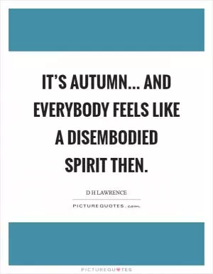 It’s autumn... and everybody feels like a disembodied spirit then Picture Quote #1