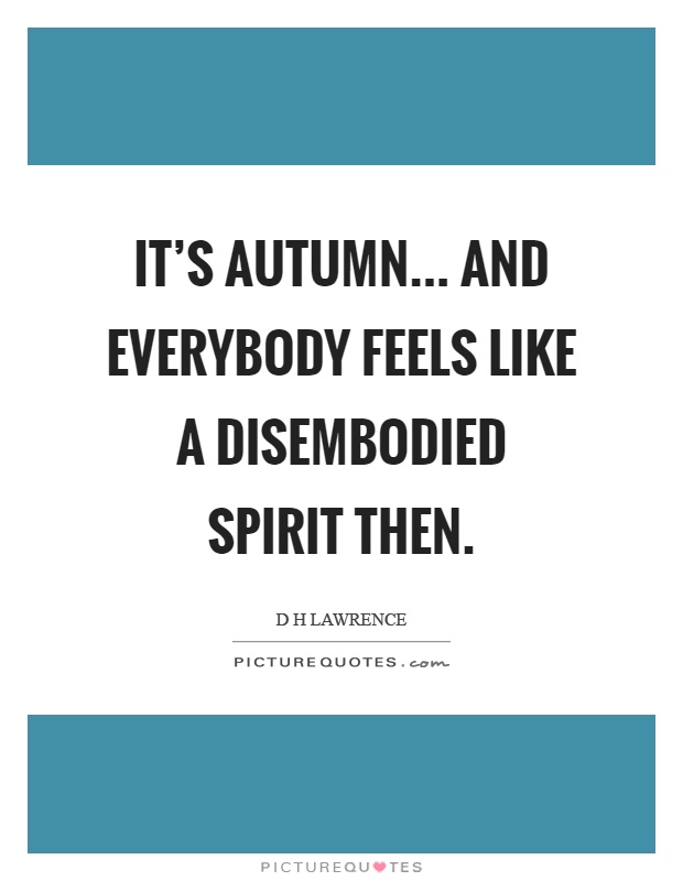 It's autumn... and everybody feels like a disembodied spirit then Picture Quote #1