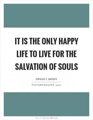 It is the only happy life to live for the salvation of souls Picture Quote #1