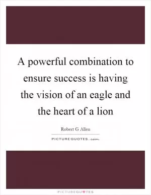 A powerful combination to ensure success is having the vision of an eagle and the heart of a lion Picture Quote #1