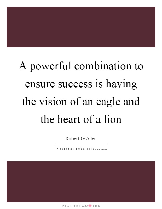 A powerful combination to ensure success is having the vision of an eagle and the heart of a lion Picture Quote #1