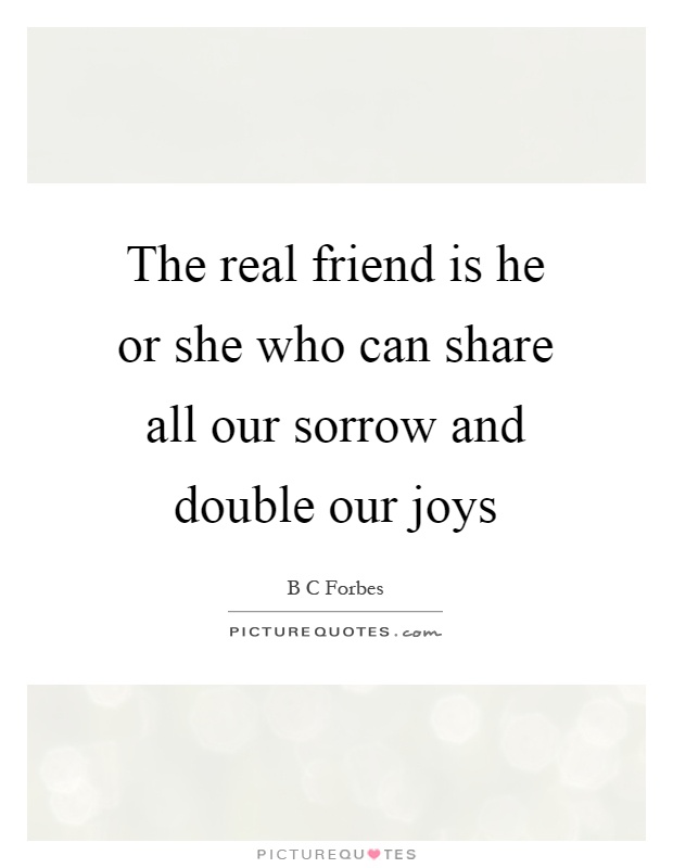 The real friend is he or she who can share all our sorrow and double our joys Picture Quote #1