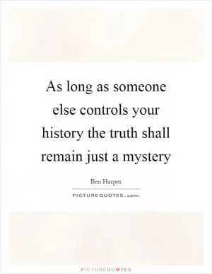 As long as someone else controls your history the truth shall remain just a mystery Picture Quote #1