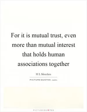 For it is mutual trust, even more than mutual interest that holds human associations together Picture Quote #1