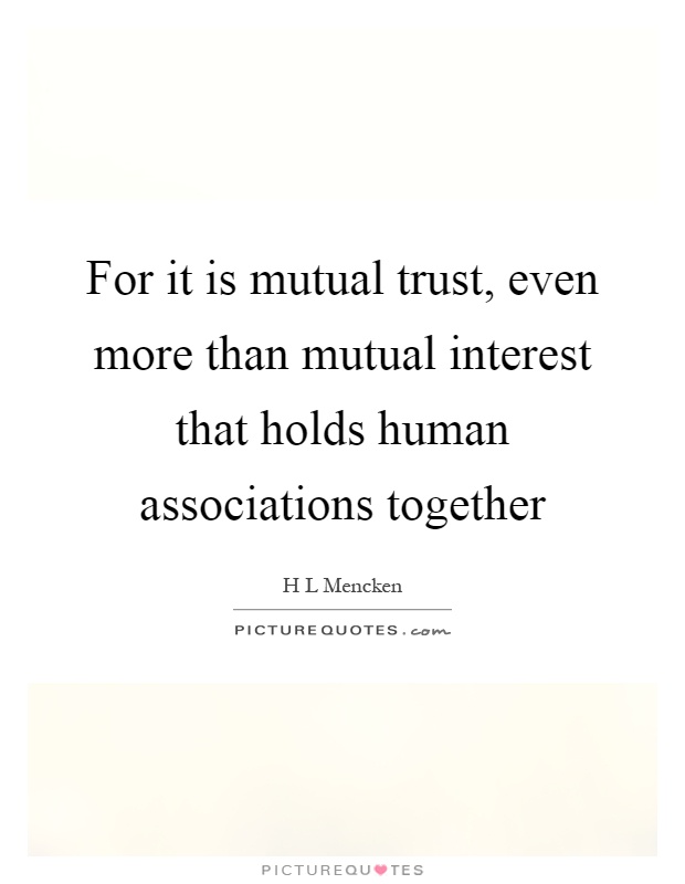 For it is mutual trust, even more than mutual interest that holds human associations together Picture Quote #1