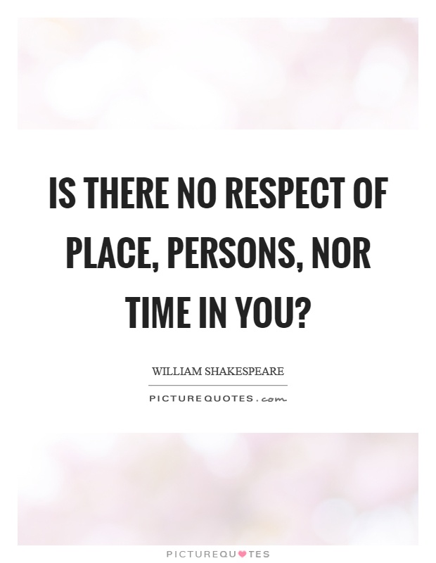 Is there no respect of place, persons, nor time in you? Picture Quote #1